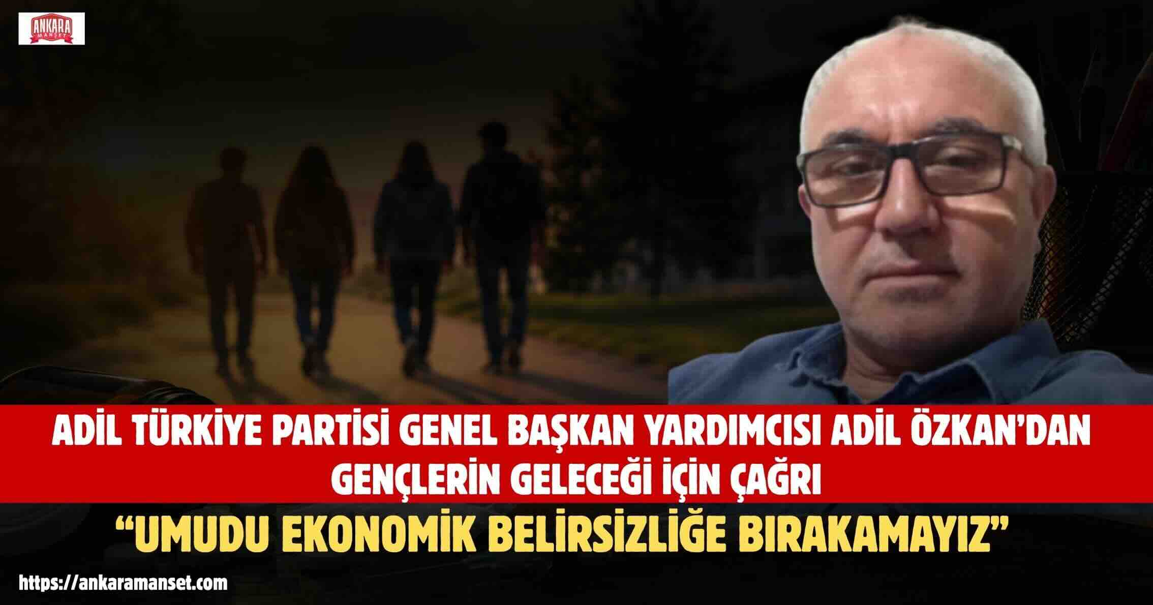 Adil Özkan: Gençlerimizin Umudunu Ekonomik Belirsizliğe Bırakmamalıyız