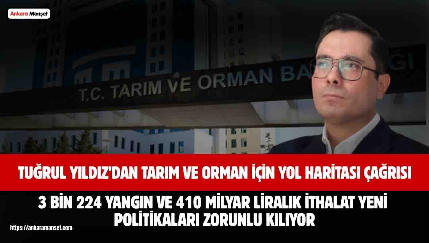 Tuğrul Yıldız: “3 Bin 224 Orman Yangını ve 410 Milyar Liralık İthalat, Tarım ve Ormancılıkta Yeni Bir Yol Haritasını Zorunlu Kılıyor”