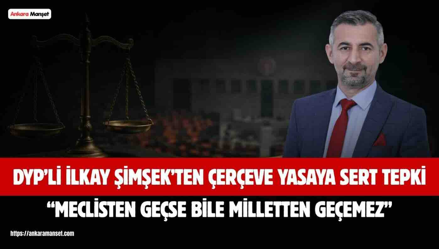 İLKAY ŞİMŞEK’TEN SERT UYARI: “TERÖRSÜZ TÜRKİYE YASASI MECLİSTEN GEÇSE MİLLETE TAKILIR”