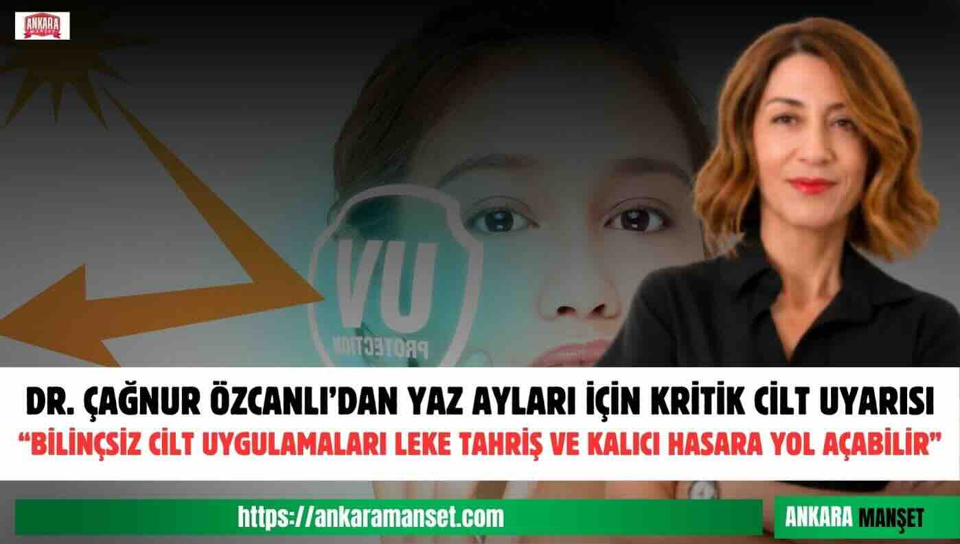 Dermatoloji ve Kozmetoloji Uzmanı Dr. Çağnur Özcanlı: “Yaz Aylarında Bilinçsiz Cilt Uygulamaları Kalıcı Hasarlara Yol Açabilir”